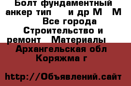 Болт фундаментный анкер тип 1.1 и др М20-М50 - Все города Строительство и ремонт » Материалы   . Архангельская обл.,Коряжма г.